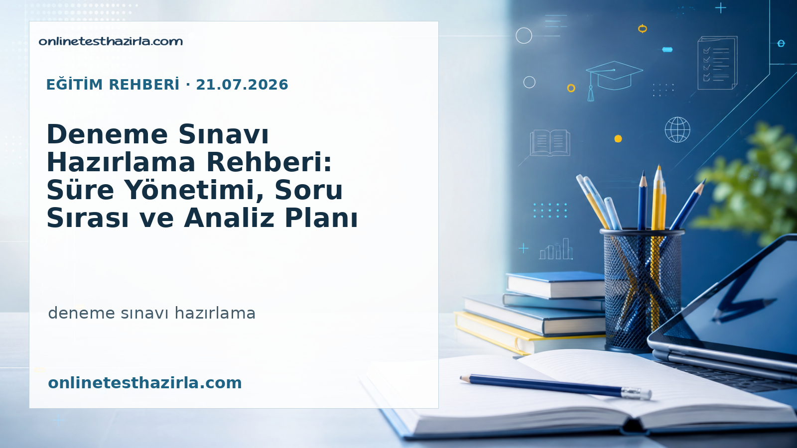 Deneme Sınavı Hazırlama Rehberi: Süre Yönetimi, Soru Sırası ve Analiz Planı