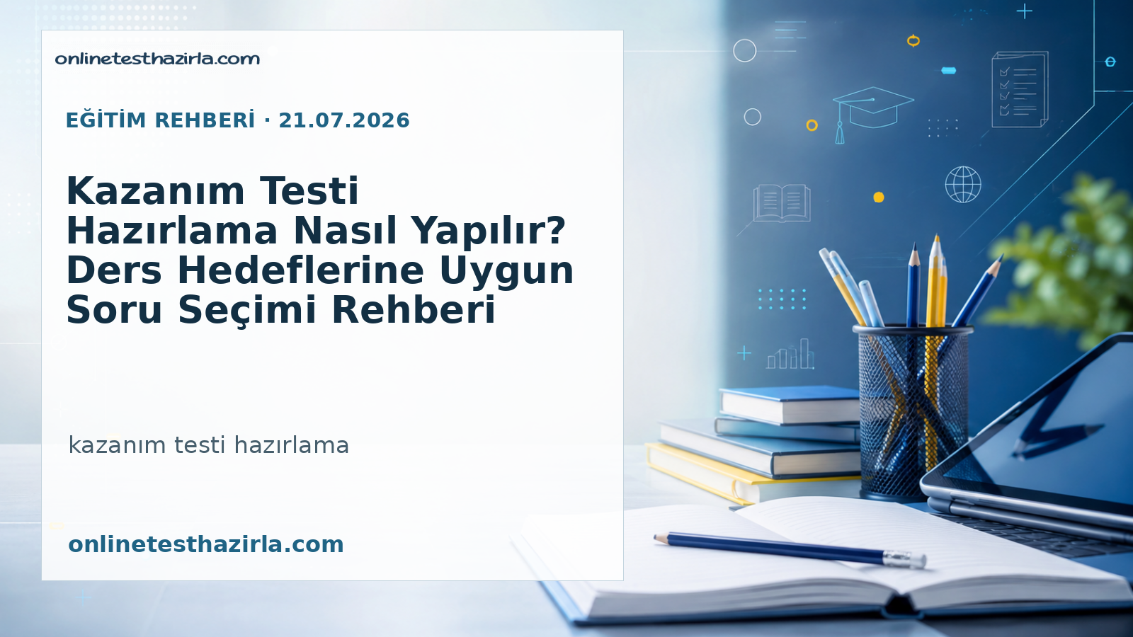 Kazanım Testi Hazırlama Nasıl Yapılır? Ders Hedeflerine Uygun Soru Seçimi Rehberi