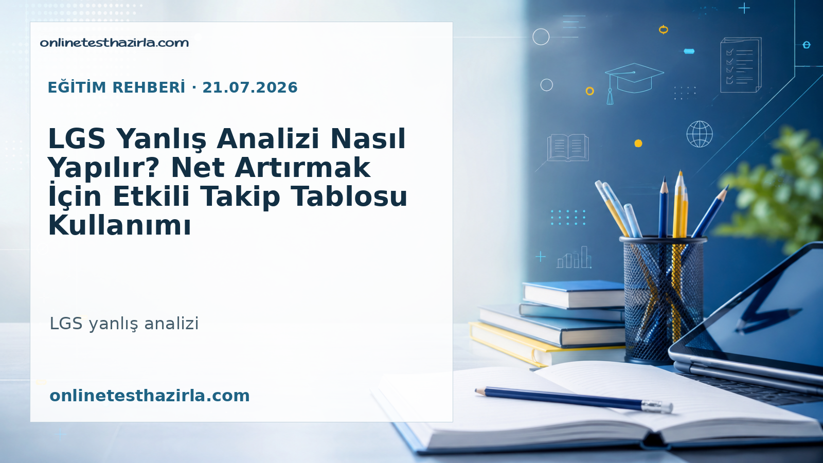 LGS Yanlış Analizi Nasıl Yapılır? Net Artırmak İçin Etkili Takip Tablosu Kullanımı