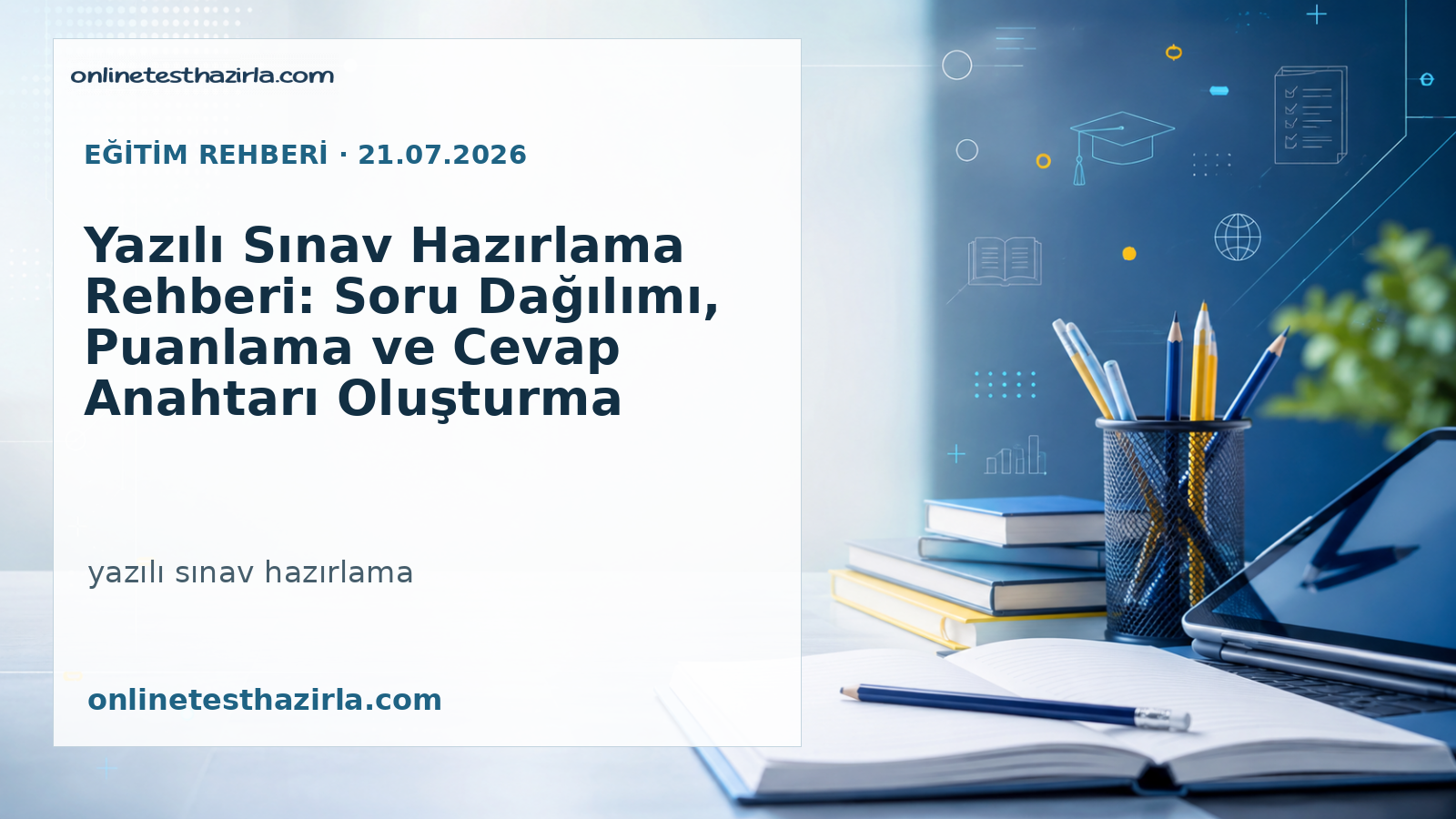 Yazılı Sınav Hazırlama Rehberi: Soru Dağılımı, Puanlama ve Cevap Anahtarı Oluşturma
